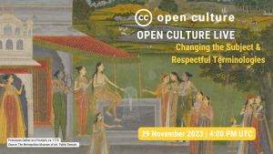 A detail from the painting showing a scene of Indian princesses gathered around a fountain with multi-colored dresses, overlaid with the CC Open Culture logo and Open Culture Live wordmark, and text saying “Changing the Subject & Respectful Technologies 29 November 2023 | 4:00 PM UTC” and including an attribution for the image: “Princesses Gather at a Fountain, ca. 1770 Source: The Metropolitan Museum of Art.”