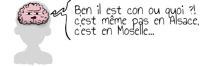 Ben il est con ou quoi ?! c'est même pas en Alsace, c'est en Moselle...