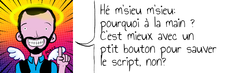 Hé m'sieu m'sieu:  pourquoi à la main ?  C'est mieux avec un  ptit bouton pour sauver  le script, non?