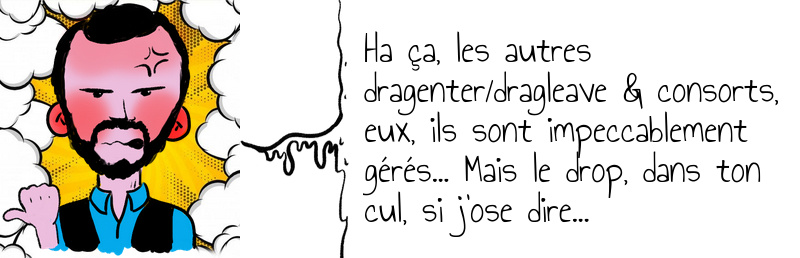 Ha ça  les autres dragenter dragleave & consorts  eux  ils sont impeccablement gérés    Mais le drop  dans ton cul  si j ose dire   .jpg