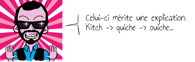 Celui-ci mérite une explication: Kitch -> quiche -> ouiche...