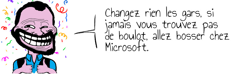 Changez rien les gars  si jamais vous trouvez pas de boulot  allez bosser chez Microsoft .jpg
