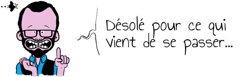 Désolé pour ce qui vient de se passer...